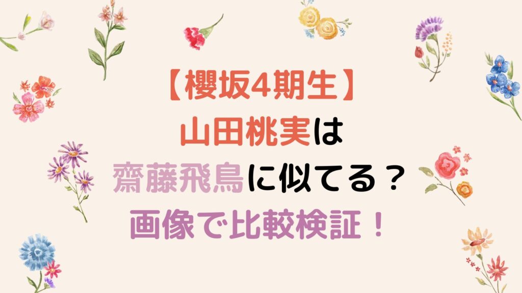 【櫻坂4期生】山田桃実は齋藤飛鳥に似てる？画像で比較検証してみた！