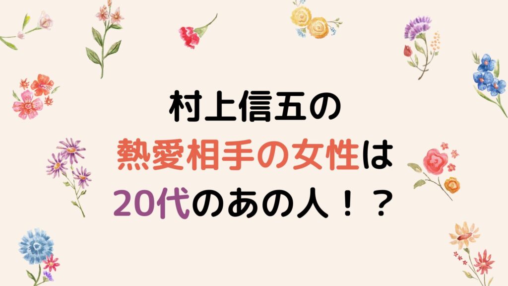 村上信五の熱愛相手の女性は誰！？ふてぶてしい態度で嫌だと言われる理由がやばい！