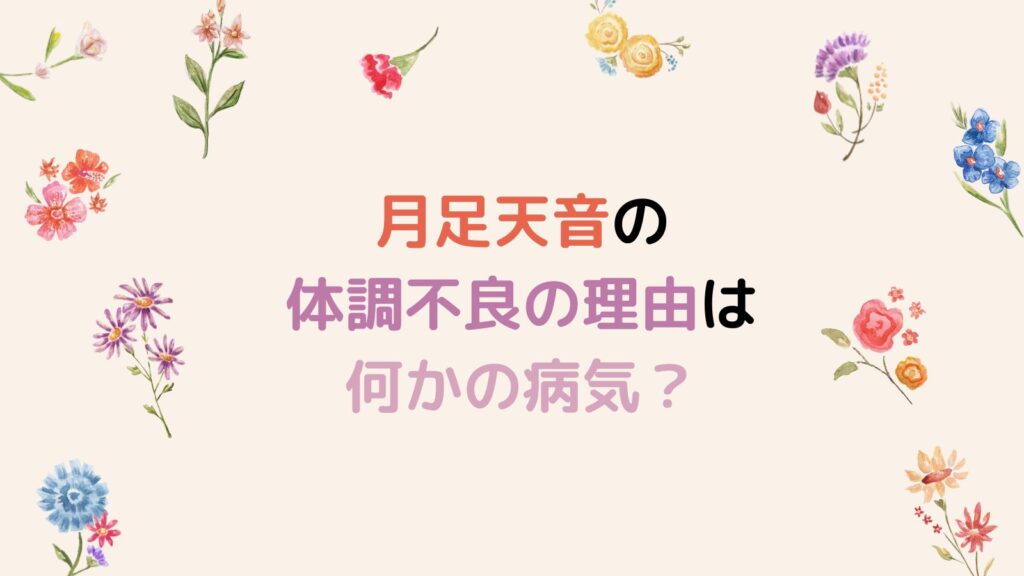 月足天音の体調不良の理由は何かの病気？妊娠説やいじめ説の可能性も！