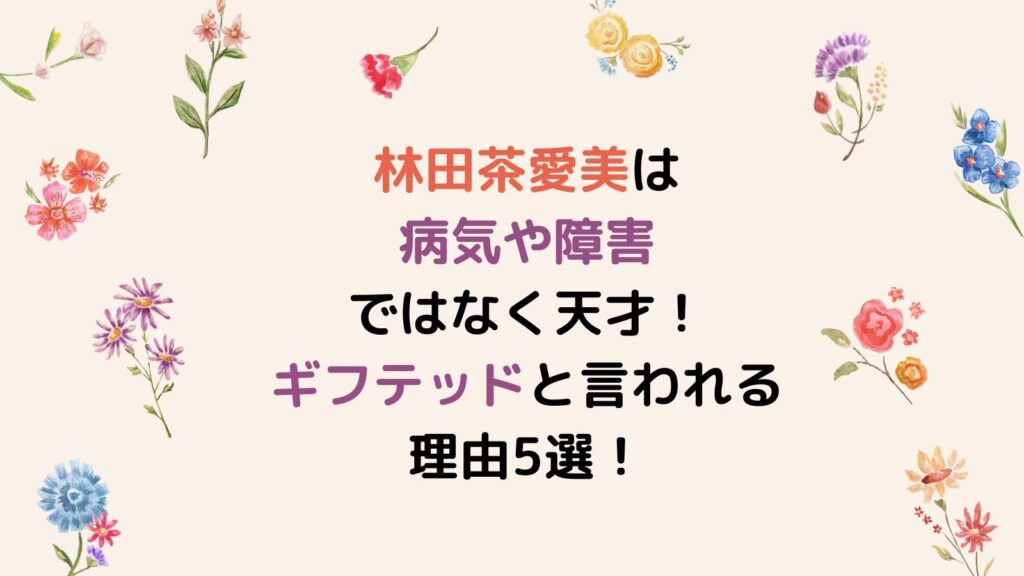 林田茶愛美は病気や障害ではなく天才！ギフテッドと言われる理由5選！