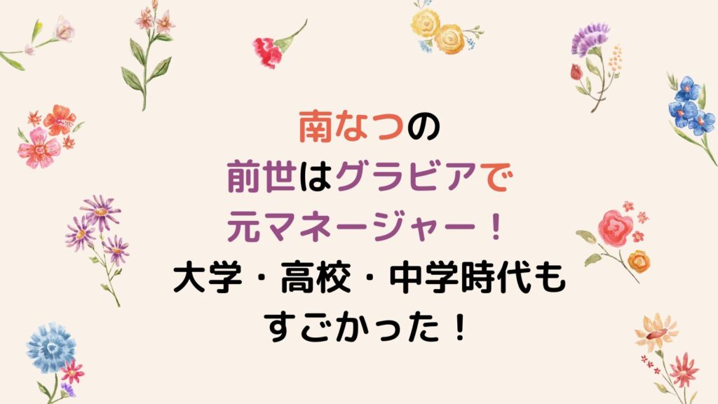 南なつの前世はグラビアで元マネージャー！大学・高校・中学時代もすごかった！
