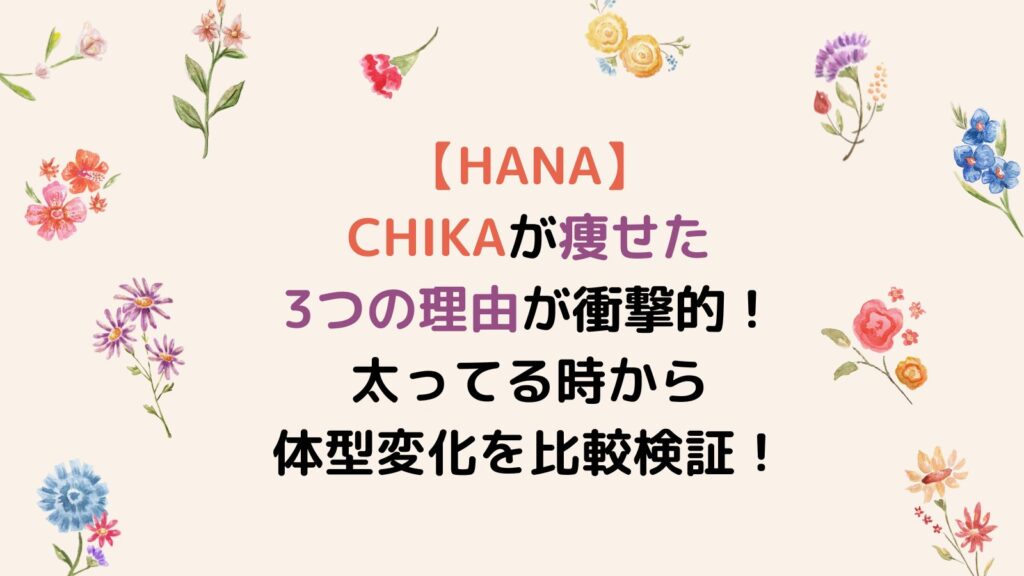 【HANA】CHIKAが痩せた3つの理由が衝撃的！太ってる時から体型変化を比較検証！