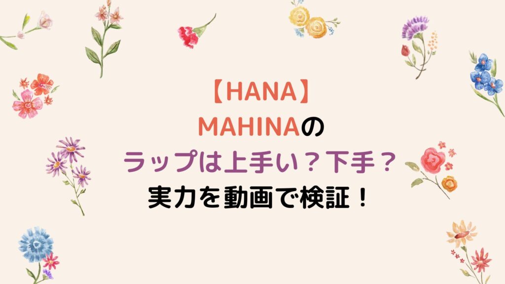 【HANA】MAHINAのラップは上手い?下手?実力を動画で検証!