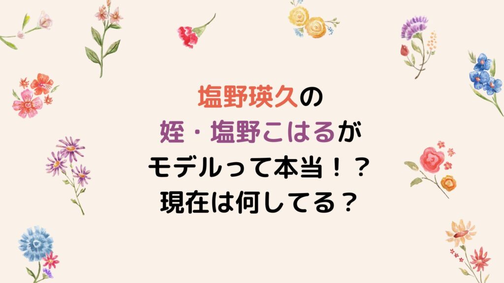 塩野瑛久の姪・塩野こはるがモデルって本当！？現在は何してる？