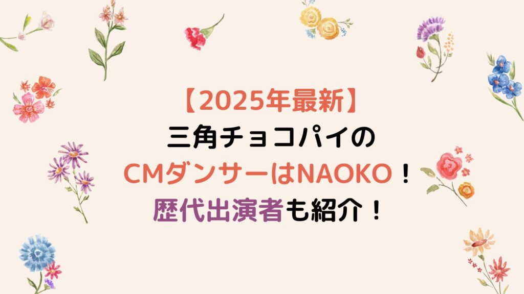 【2025年最新】三角チョコパイのCMダンサーはNAOKO！歴代出演者も紹介！